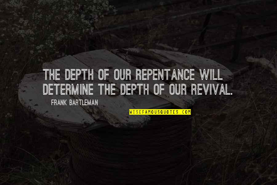 Bernardis Specials Quotes By Frank Bartleman: The depth of our repentance will determine the