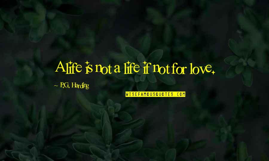 Bernardita De Los Reyes Quotes By P.G. Harding: A life is not a life if not Bernardita De Los Reyes Quotes By P.G. Harding: A life is not a life if not