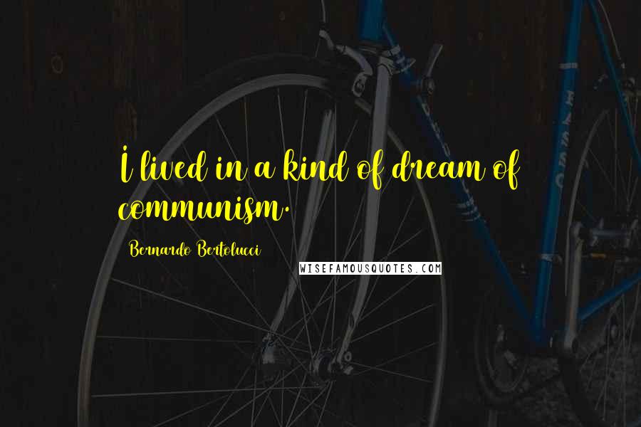 Bernardo Bertolucci quotes: I lived in a kind of dream of communism.