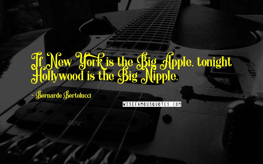 Bernardo Bertolucci quotes: If New York is the Big Apple, tonight Hollywood is the Big Nipple.