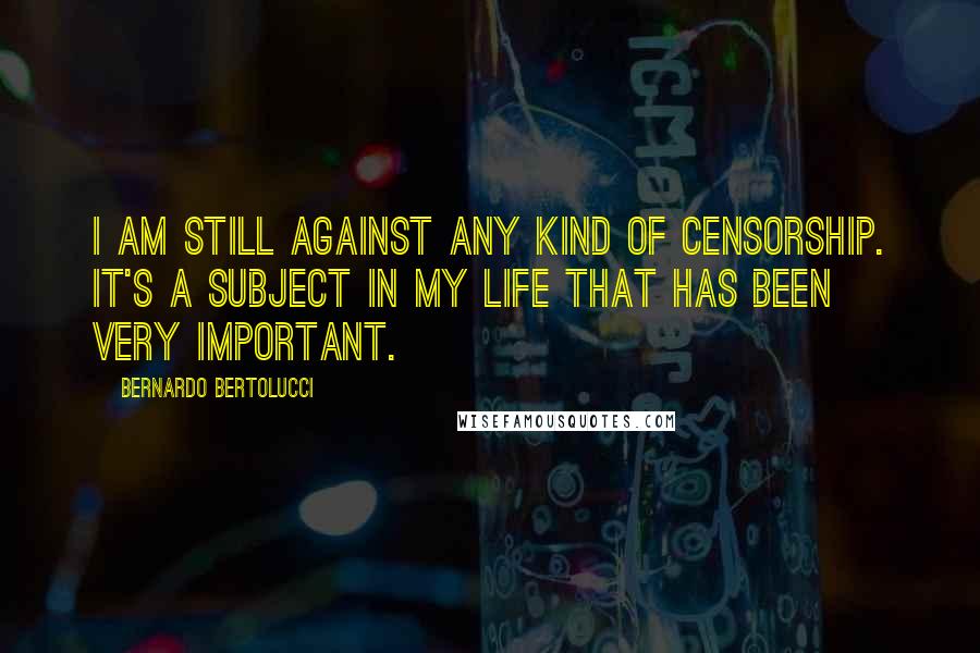 Bernardo Bertolucci quotes: I am still against any kind of censorship. It's a subject in my life that has been very important.