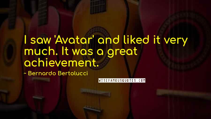 Bernardo Bertolucci quotes: I saw 'Avatar' and liked it very much. It was a great achievement.