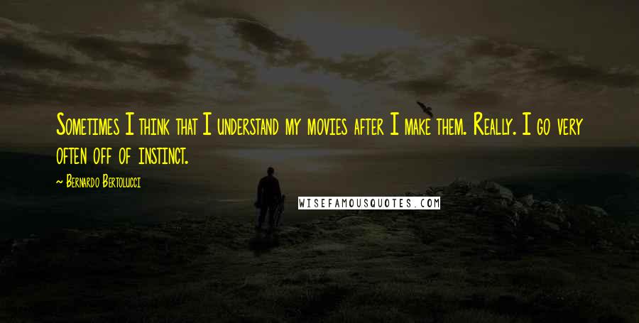 Bernardo Bertolucci quotes: Sometimes I think that I understand my movies after I make them. Really. I go very often off of instinct. Bernardo Bertolucci quotes: Sometimes I think that I understand my movies after I make them. Really. I go very often off of instinct.