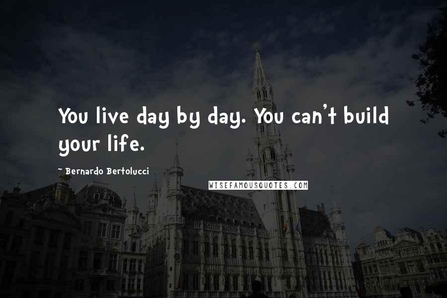 Bernardo Bertolucci quotes: You live day by day. You can't build your life.