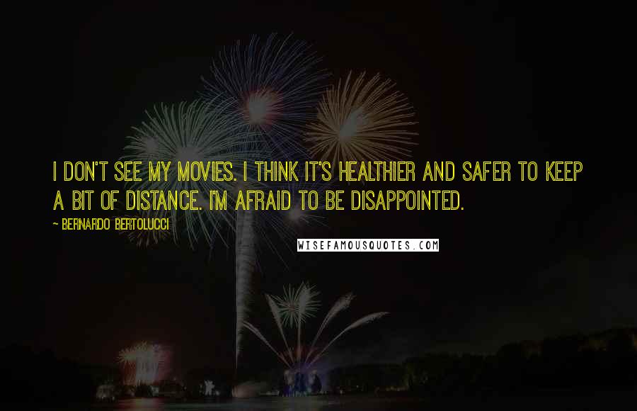 Bernardo Bertolucci quotes: I don't see my movies. I think it's healthier and safer to keep a bit of distance. I'm afraid to be disappointed.