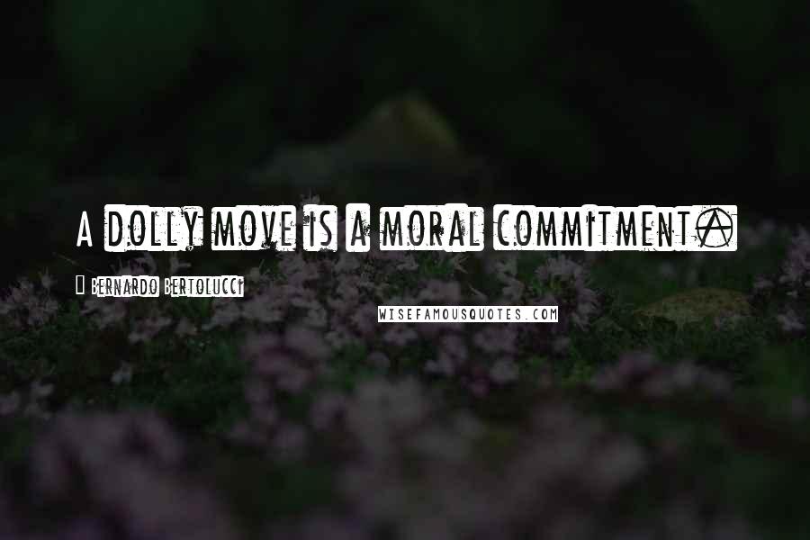 Bernardo Bertolucci quotes: A dolly move is a moral commitment.
