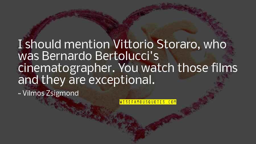 Bernardo Bertolucci Quotes By Vilmos Zsigmond: I should mention Vittorio Storaro, who was Bernardo