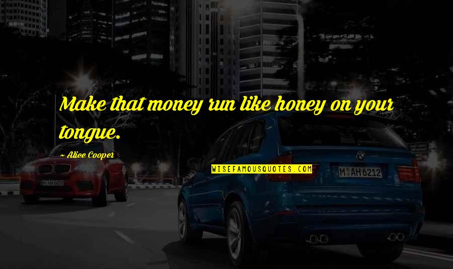 Bernardo De La Paz Quotes By Alice Cooper: Make that money run like honey on your Bernardo De La Paz Quotes By Alice Cooper: Make that money run like honey on your