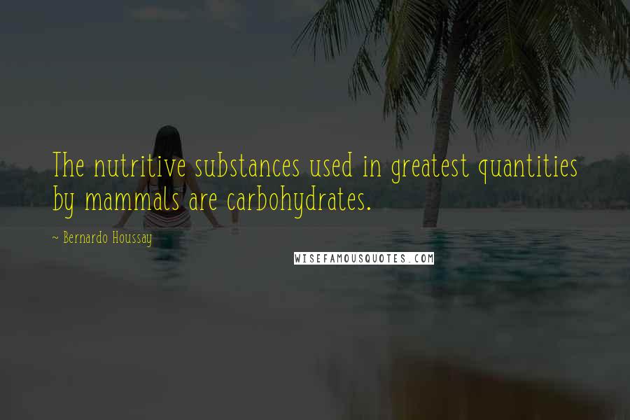 Bernardo Houssay quotes: The nutritive substances used in greatest quantities by mammals are carbohydrates.