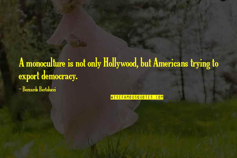 Bernardo Quotes By Bernardo Bertolucci: A monoculture is not only Hollywood, but Americans