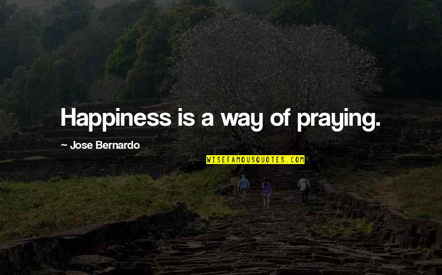 Bernardo Quotes By Jose Bernardo: Happiness is a way of praying.