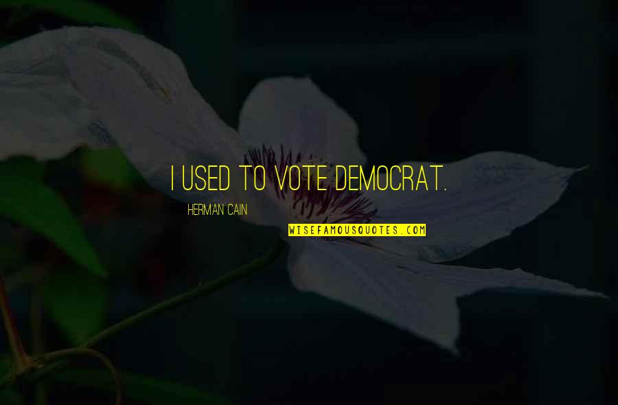 Bernardo Soares Quotes By Herman Cain: I used to vote Democrat. Bernardo Soares Quotes By Herman Cain: I used to vote Democrat.