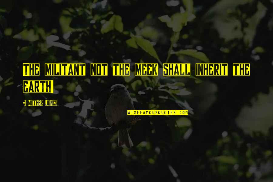 Bernardos Training Quotes By Mother Jones: The militant not the meek shall inherit the