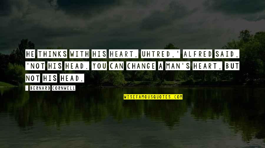 Bernard's Quotes By Bernard Cornwell: He thinks with his heart, Uhtred,' Alfred said,
