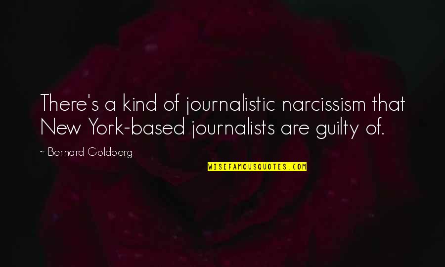 Bernard's Quotes By Bernard Goldberg: There's a kind of journalistic narcissism that New