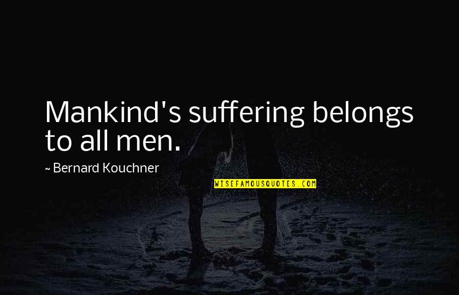 Bernard's Quotes By Bernard Kouchner: Mankind's suffering belongs to all men.