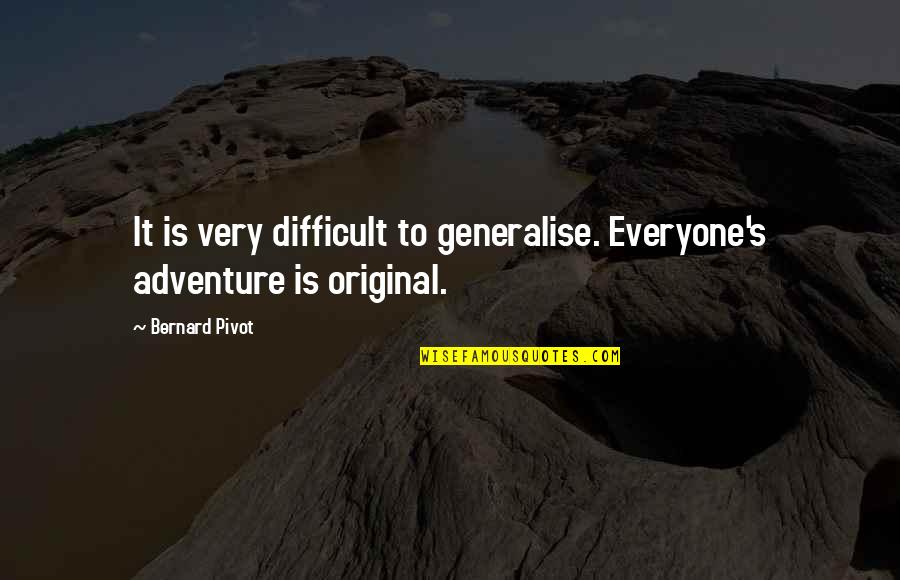 Bernard's Quotes By Bernard Pivot: It is very difficult to generalise. Everyone's adventure