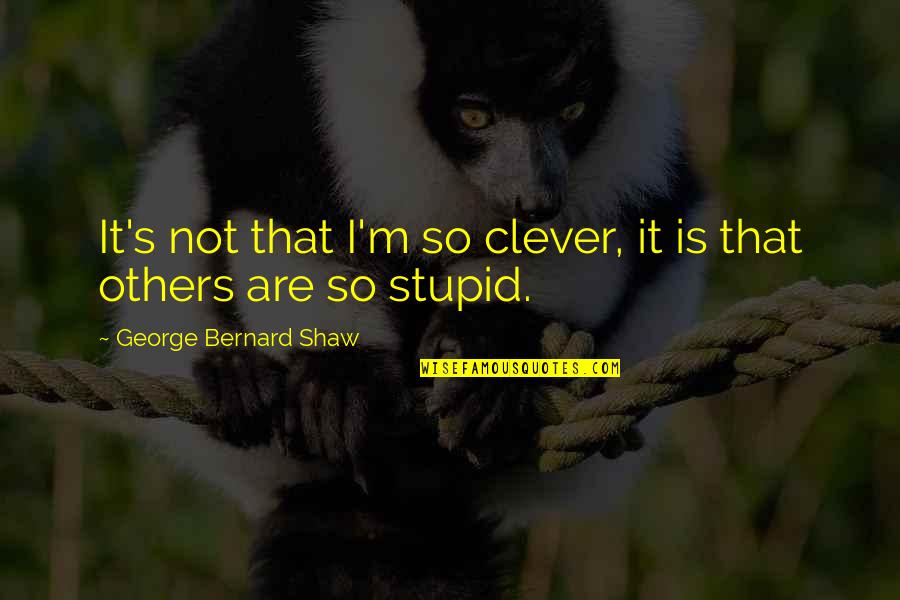 Bernard's Quotes By George Bernard Shaw: It's not that I'm so clever, it is