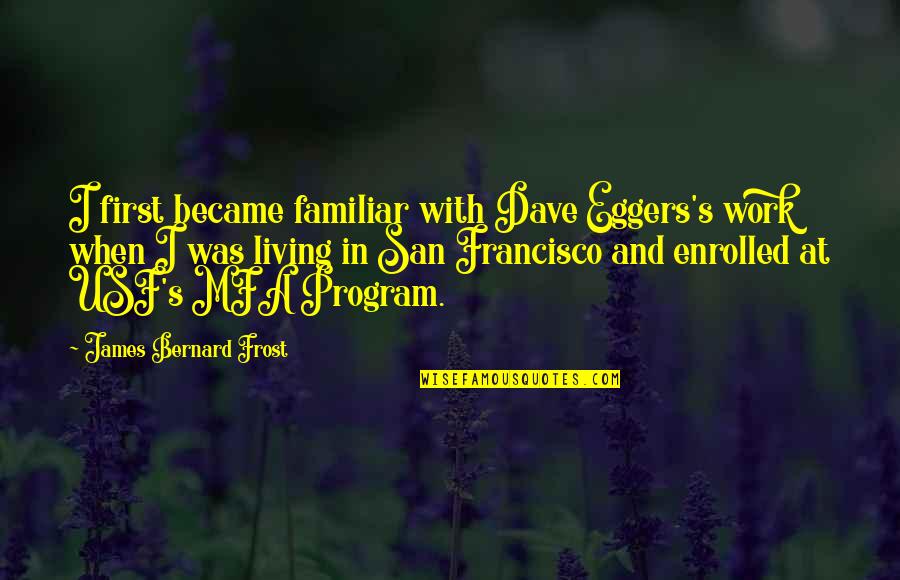 Bernard's Quotes By James Bernard Frost: I first became familiar with Dave Eggers's work