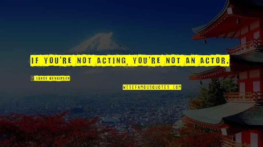 Bernardsville Quotes By Lance Henriksen: If you're not acting, you're not an actor. Bernardsville Quotes By Lance Henriksen: If you're not acting, you're not an actor.