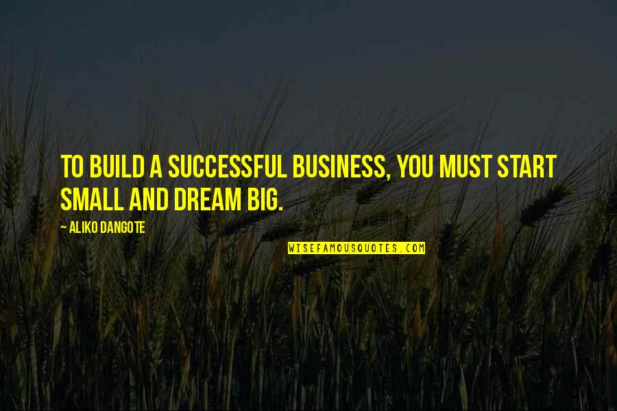 Bernardyn Quotes By Aliko Dangote: To build a successful business, you must start