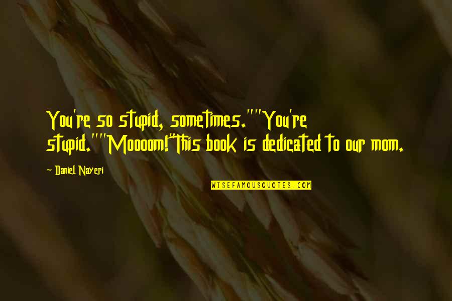 Bernardyn Quotes By Daniel Nayeri: You're so stupid, sometimes.""You're stupid.""Moooom!"This book is dedicated Bernardyn Quotes By Daniel Nayeri: You're so stupid, sometimes.""You're stupid.""Moooom!"This book is dedicated