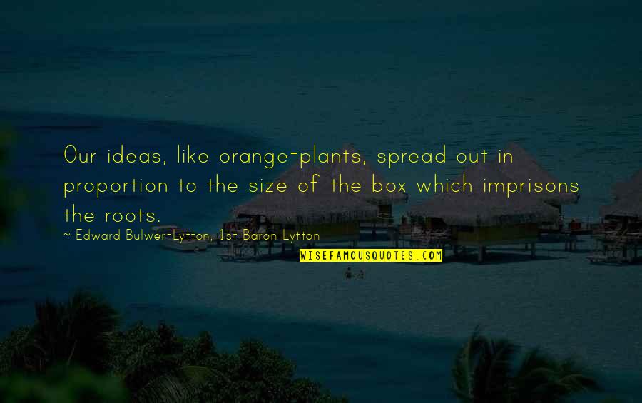 Bernardyn Quotes By Edward Bulwer-Lytton, 1st Baron Lytton: Our ideas, like orange-plants, spread out in proportion Bernardyn Quotes By Edward Bulwer-Lytton, 1st Baron Lytton: Our ideas, like orange-plants, spread out in proportion