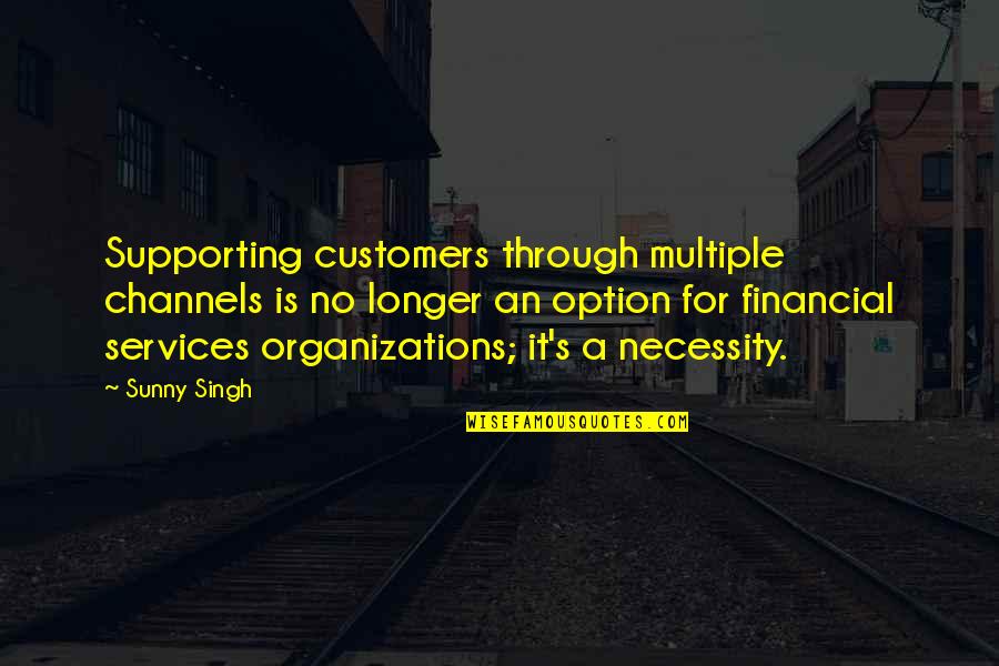 Bernardyn Quotes By Sunny Singh: Supporting customers through multiple channels is no longer Bernardyn Quotes By Sunny Singh: Supporting customers through multiple channels is no longer