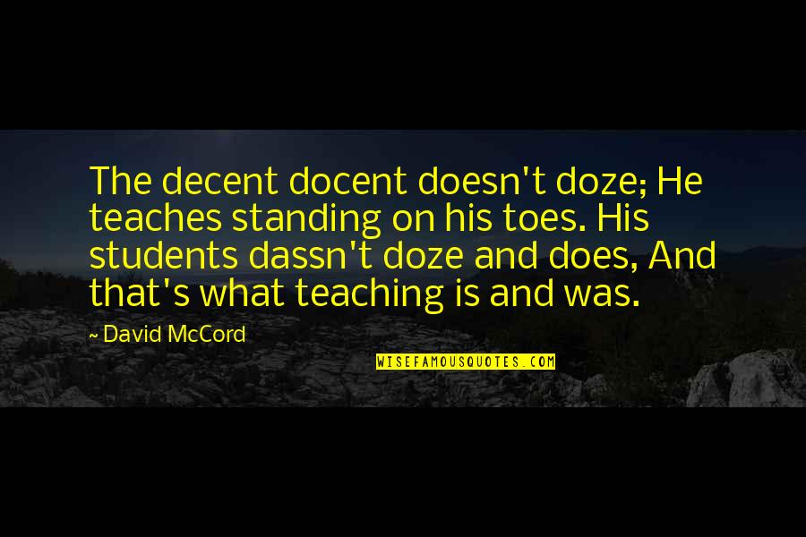 Bernarr Macfadden Quotes By David McCord: The decent docent doesn't doze; He teaches standing