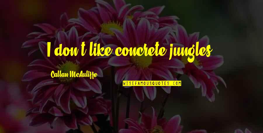 Bernartice Quotes By Callan McAuliffe: I don't like concrete jungles. Bernartice Quotes By Callan McAuliffe: I don't like concrete jungles.