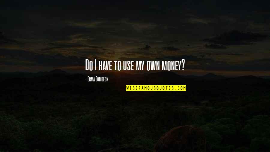 Bernaswiss Quotes By Erma Bombeck: Do I have to use my own money?
