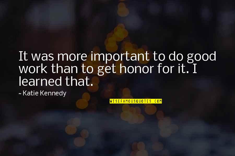 Bernaswiss Quotes By Katie Kennedy: It was more important to do good work