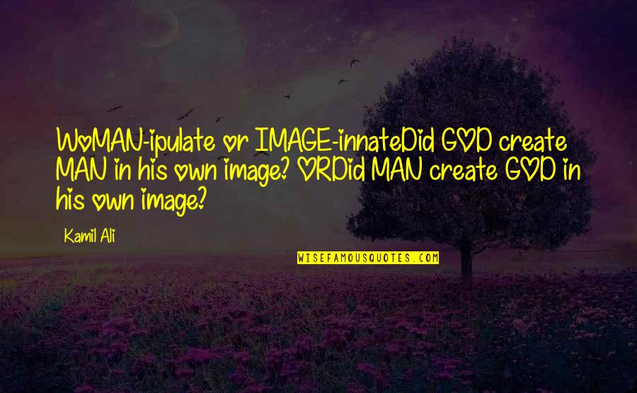 Bernaudo Quotes By Kamil Ali: WoMAN-ipulate or IMAGE-innateDid GOD create MAN in his Bernaudo Quotes By Kamil Ali: WoMAN-ipulate or IMAGE-innateDid GOD create MAN in his