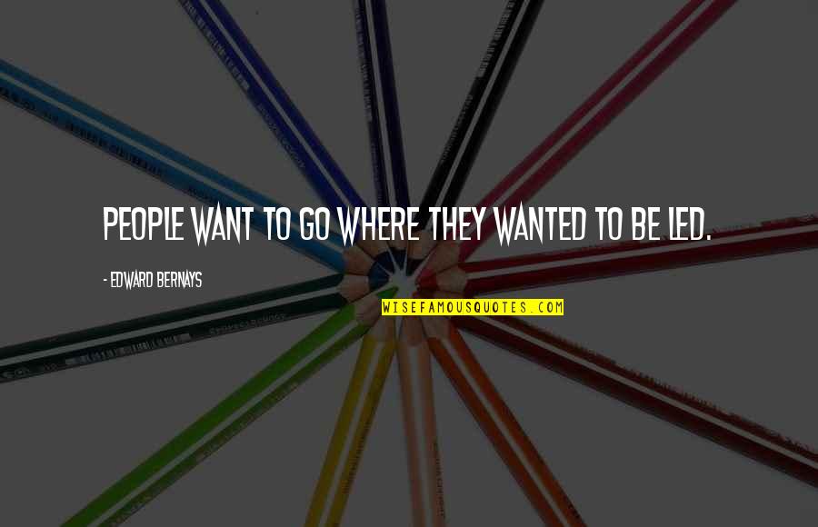 Bernays Quotes By Edward Bernays: People want to go where they wanted to