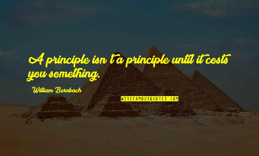 Bernbach Quotes By William Bernbach: A principle isn't a principle until it costs