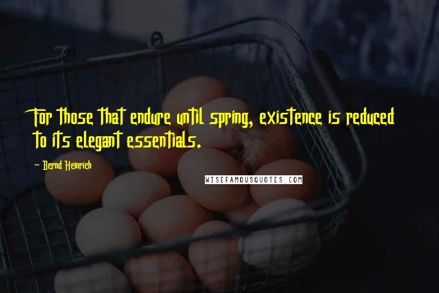 Bernd Heinrich quotes: For those that endure until spring, existence is reduced to its elegant essentials.