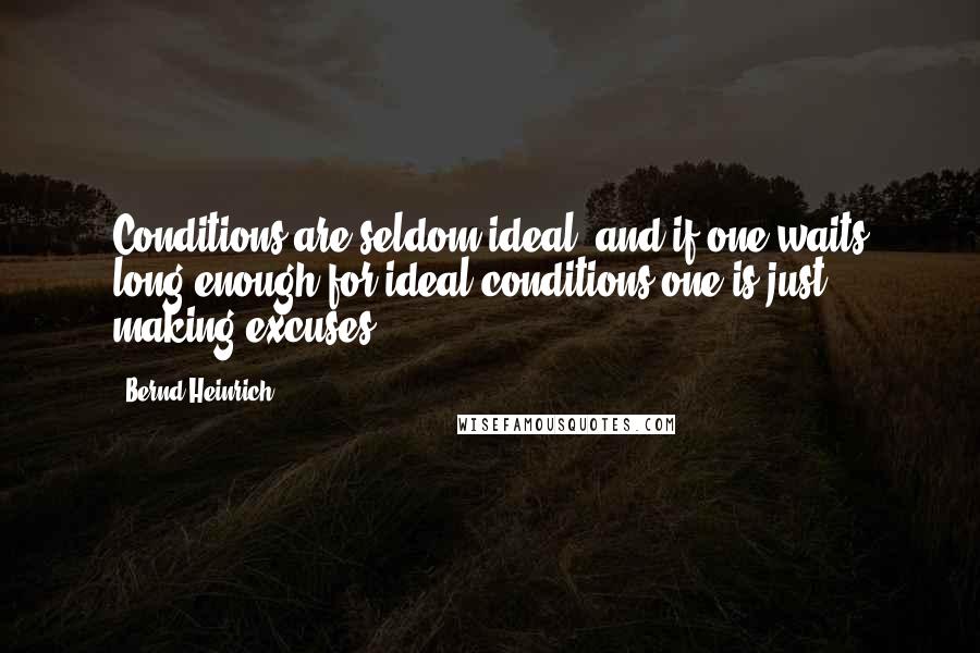Bernd Heinrich quotes: Conditions are seldom ideal, and if one waits long enough for ideal conditions one is just making excuses. Bernd Heinrich quotes: Conditions are seldom ideal, and if one waits long enough for ideal conditions one is just making excuses.