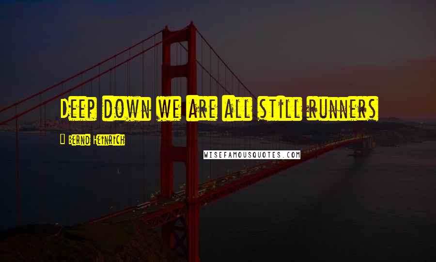Bernd Heinrich quotes: Deep down we are all still runners