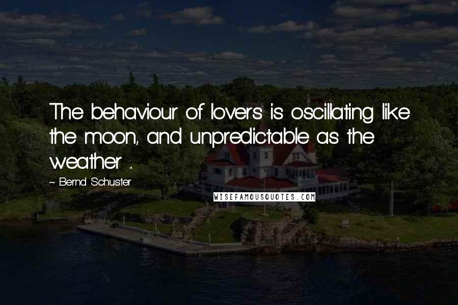 Bernd Schuster quotes: The behaviour of lovers is oscillating like the moon, and unpredictable as the weather ...