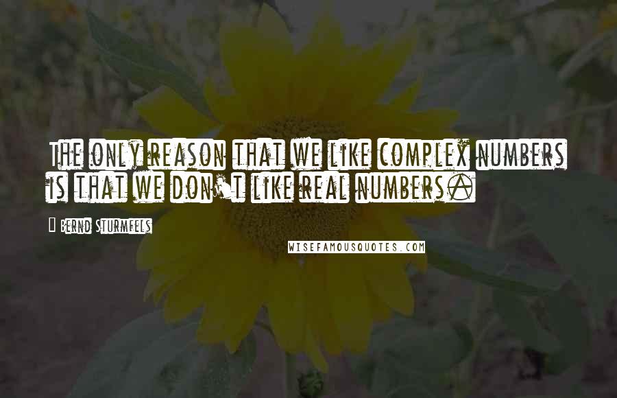 Bernd Sturmfels quotes: The only reason that we like complex numbers is that we don't like real numbers.