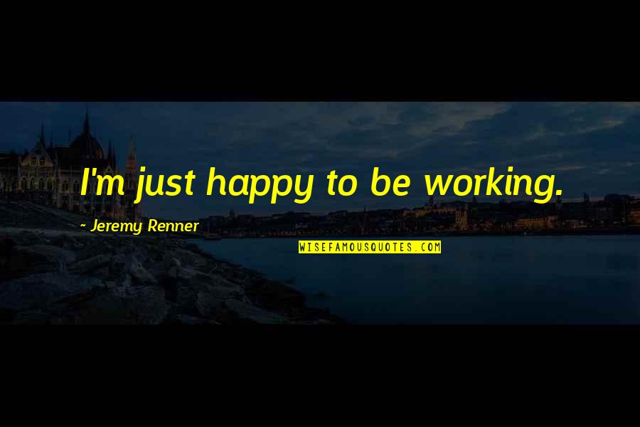 Berndsoft Quotes By Jeremy Renner: I'm just happy to be working.
