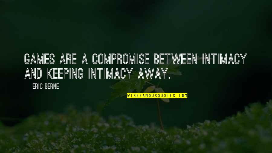 Berne Quotes By Eric Berne: Games are a compromise between intimacy and keeping