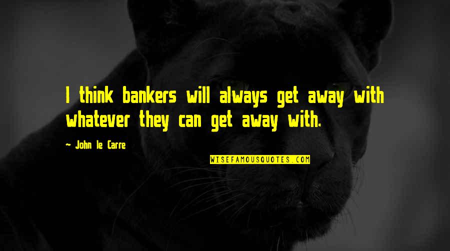 Berne Quotes By John Le Carre: I think bankers will always get away with