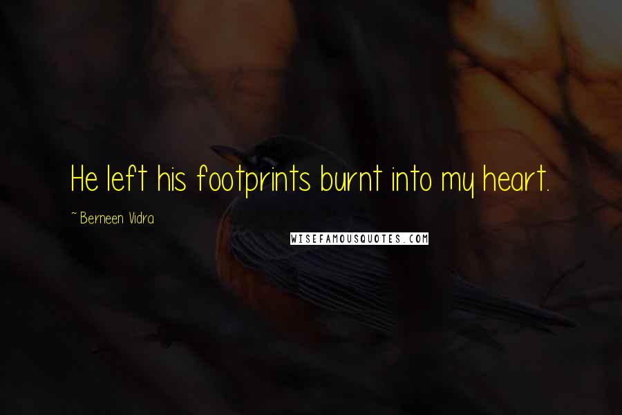 Berneen Vidra quotes: He left his footprints burnt into my heart.