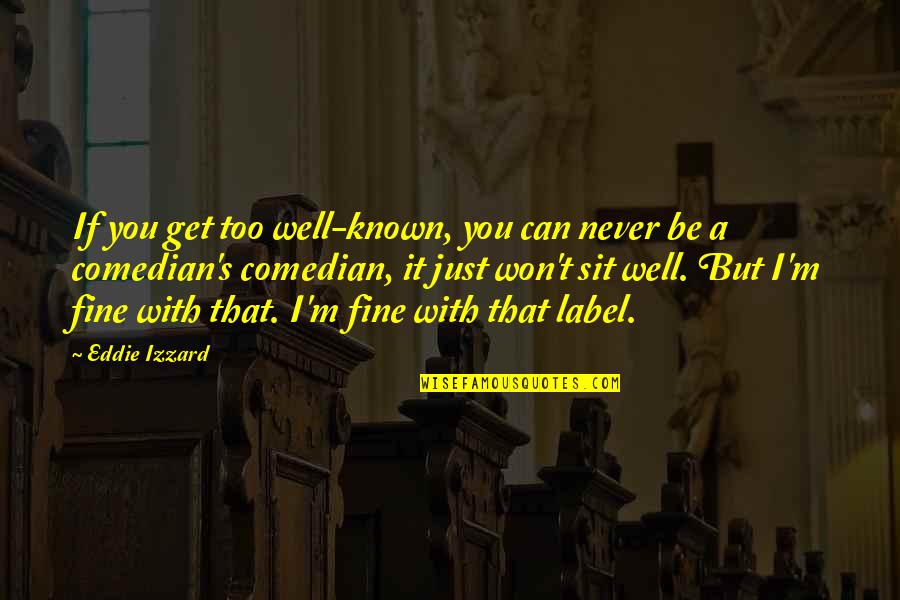 Bernelda Voigt Quotes By Eddie Izzard: If you get too well-known, you can never Bernelda Voigt Quotes By Eddie Izzard: If you get too well-known, you can never
