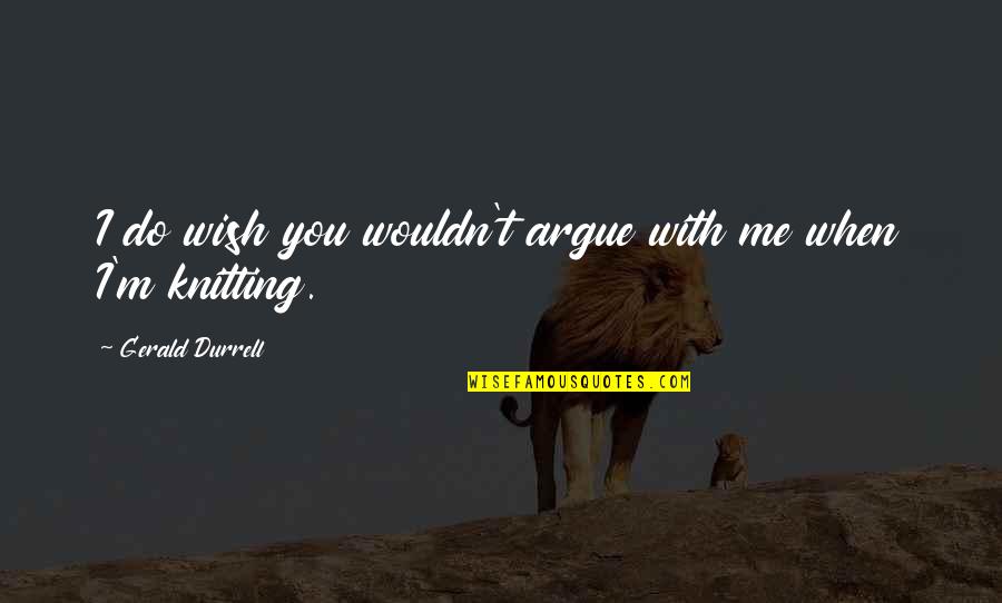 Bernelda Voigt Quotes By Gerald Durrell: I do wish you wouldn't argue with me Bernelda Voigt Quotes By Gerald Durrell: I do wish you wouldn't argue with me