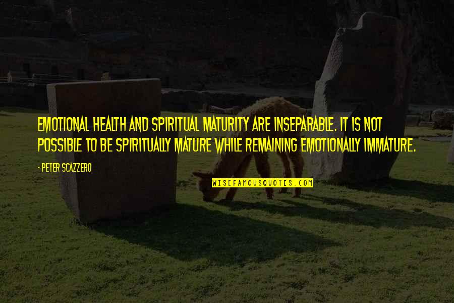 Berneldas Quotes By Peter Scazzero: emotional health and spiritual maturity are inseparable. It