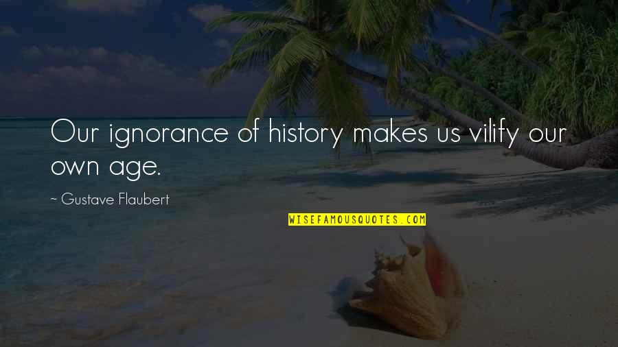 Berneray Scotland Quotes By Gustave Flaubert: Our ignorance of history makes us vilify our