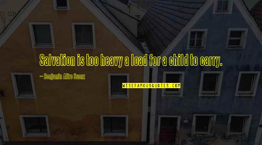 Bernero Virg Quotes By Benjamin Alire Saenz: Salvation is too heavy a load for a Bernero Virg Quotes By Benjamin Alire Saenz: Salvation is too heavy a load for a