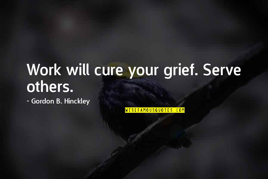 Bernese Dog Quotes By Gordon B. Hinckley: Work will cure your grief. Serve others.